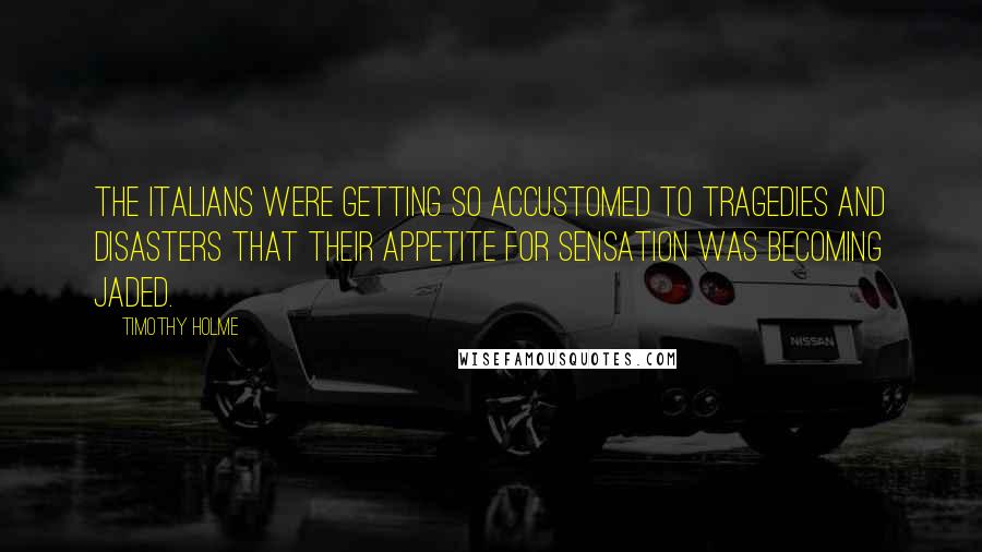 Timothy Holme Quotes: The Italians were getting so accustomed to tragedies and disasters that their appetite for sensation was becoming jaded.