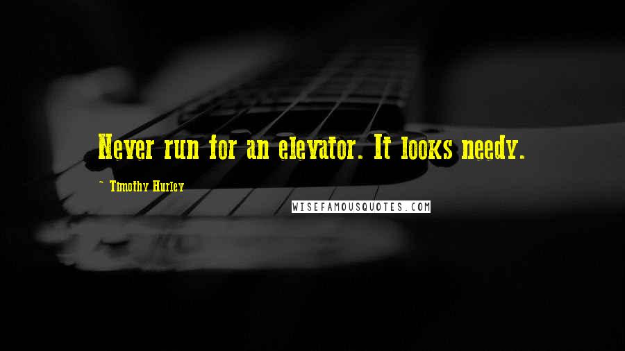 Timothy Hurley Quotes: Never run for an elevator. It looks needy.