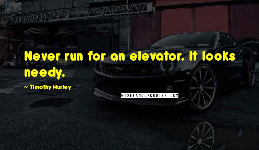 Timothy Hurley Quotes: Never run for an elevator. It looks needy.