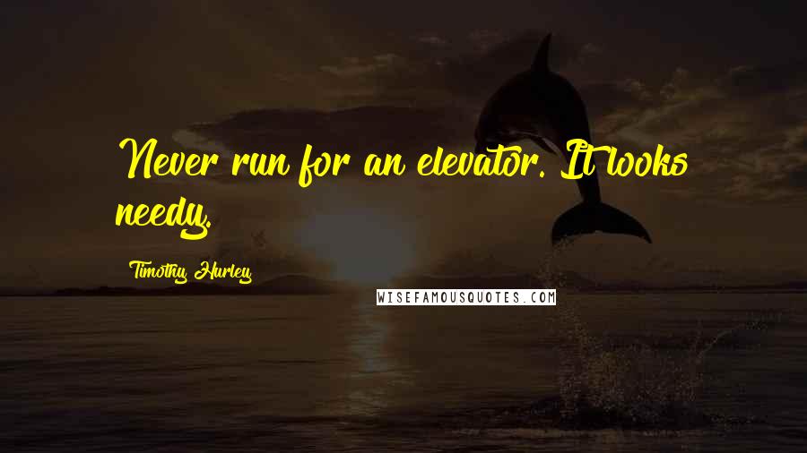 Timothy Hurley Quotes: Never run for an elevator. It looks needy.