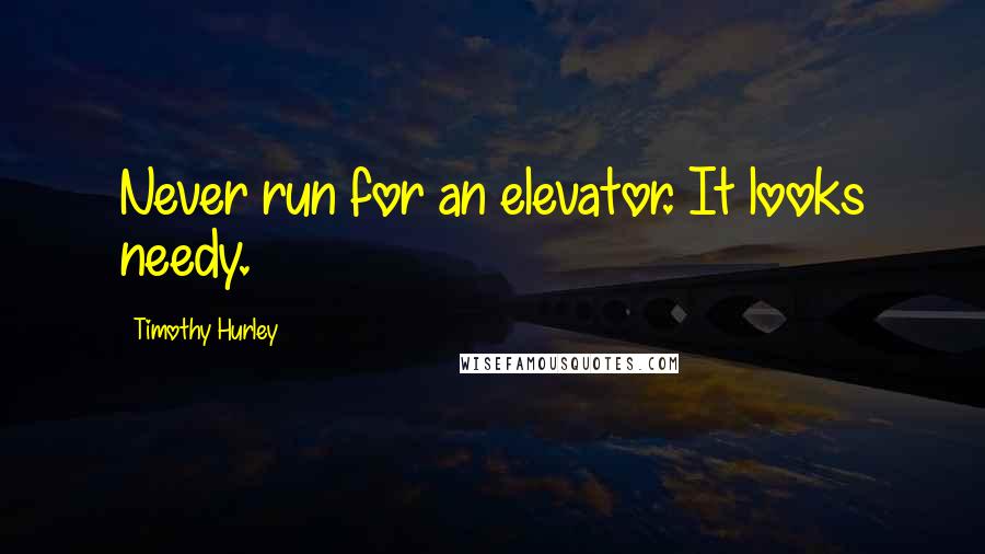 Timothy Hurley Quotes: Never run for an elevator. It looks needy.