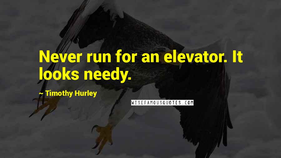 Timothy Hurley Quotes: Never run for an elevator. It looks needy.