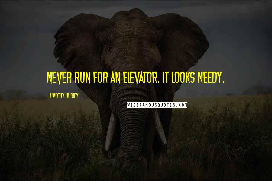 Timothy Hurley Quotes: Never run for an elevator. It looks needy.