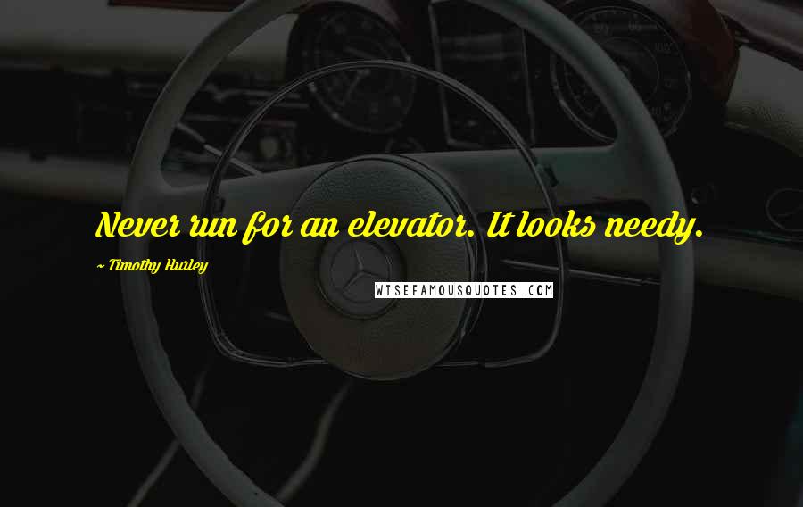 Timothy Hurley Quotes: Never run for an elevator. It looks needy.