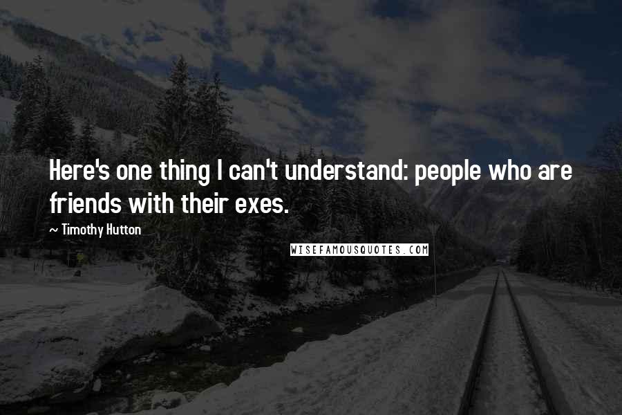 Timothy Hutton Quotes: Here's one thing I can't understand: people who are friends with their exes.