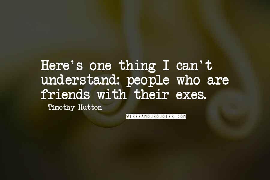 Timothy Hutton Quotes: Here's one thing I can't understand: people who are friends with their exes.
