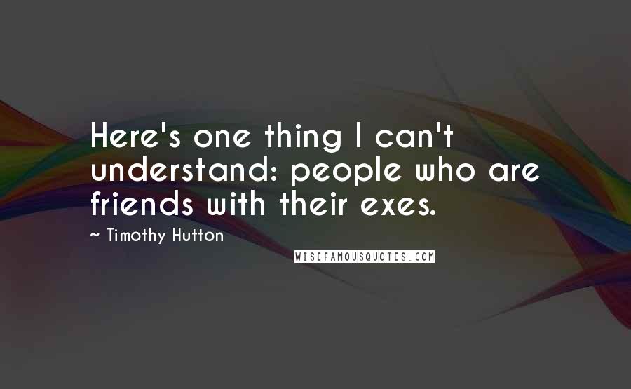 Timothy Hutton Quotes: Here's one thing I can't understand: people who are friends with their exes.