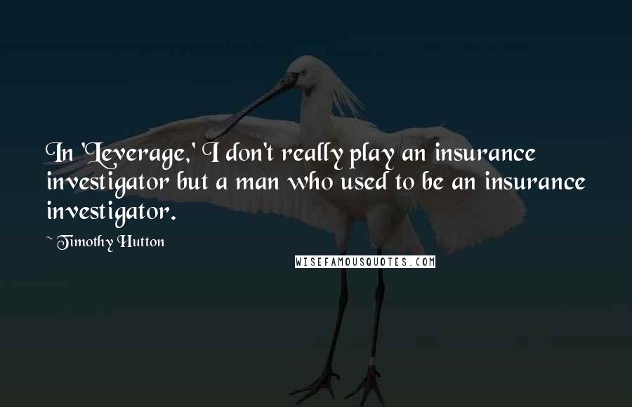 Timothy Hutton Quotes: In 'Leverage,' I don't really play an insurance investigator but a man who used to be an insurance investigator.