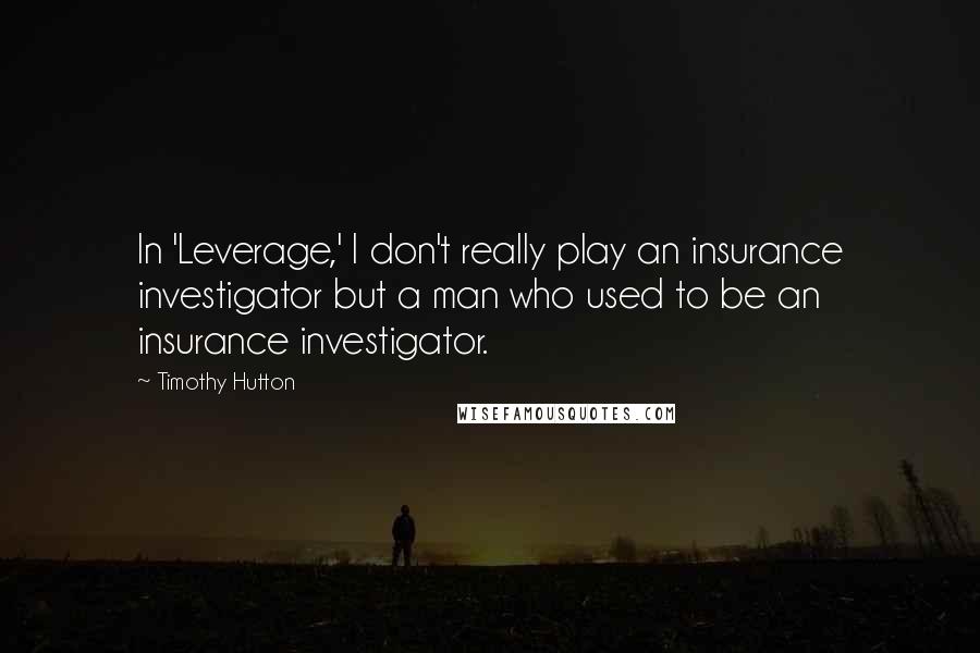 Timothy Hutton Quotes: In 'Leverage,' I don't really play an insurance investigator but a man who used to be an insurance investigator.