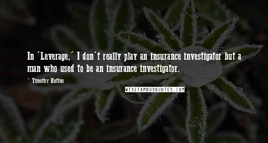 Timothy Hutton Quotes: In 'Leverage,' I don't really play an insurance investigator but a man who used to be an insurance investigator.