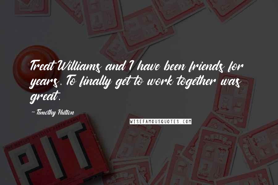 Timothy Hutton Quotes: Treat Williams and I have been friends for years. To finally get to work together was great.