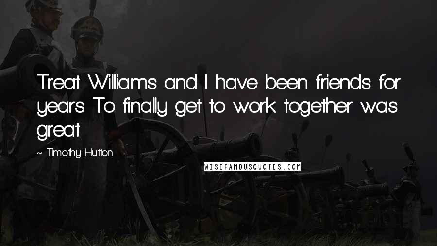 Timothy Hutton Quotes: Treat Williams and I have been friends for years. To finally get to work together was great.