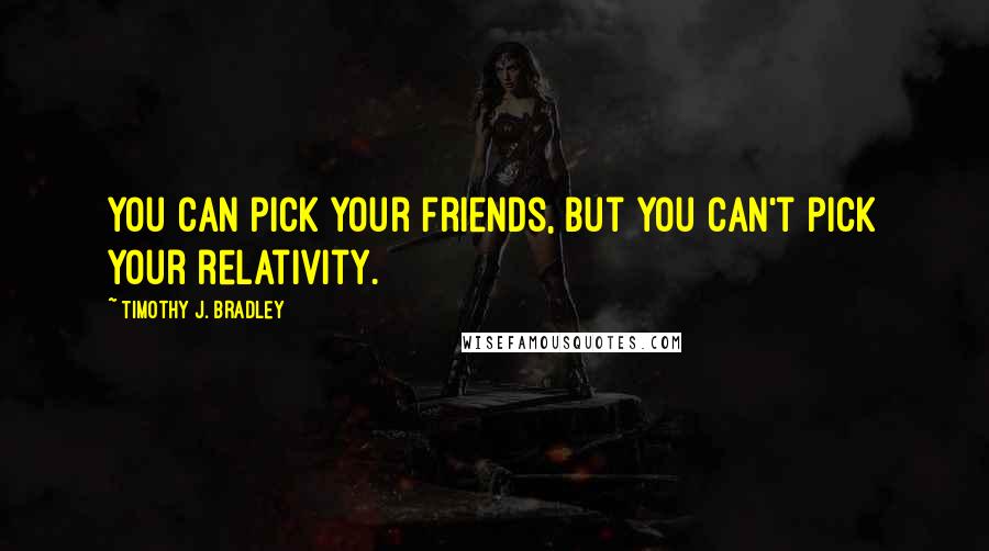 Timothy J. Bradley Quotes: You can pick your friends, but you can't pick your relativity.