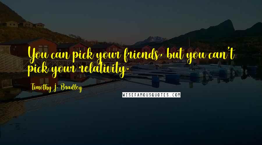 Timothy J. Bradley Quotes: You can pick your friends, but you can't pick your relativity.