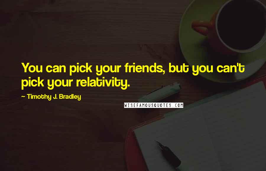 Timothy J. Bradley Quotes: You can pick your friends, but you can't pick your relativity.