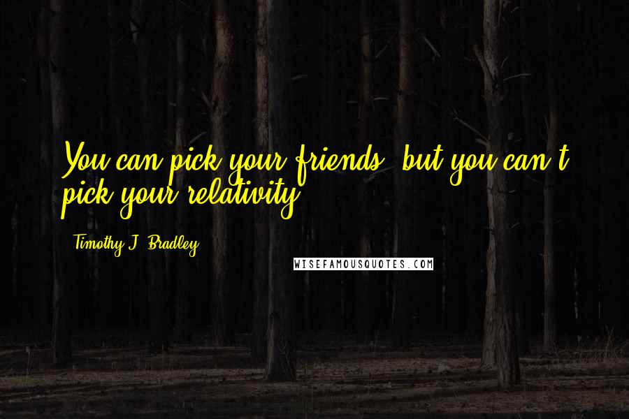 Timothy J. Bradley Quotes: You can pick your friends, but you can't pick your relativity.