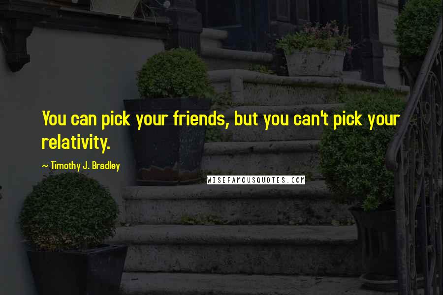 Timothy J. Bradley Quotes: You can pick your friends, but you can't pick your relativity.