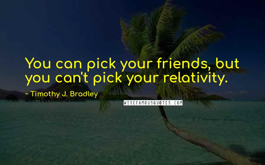 Timothy J. Bradley Quotes: You can pick your friends, but you can't pick your relativity.