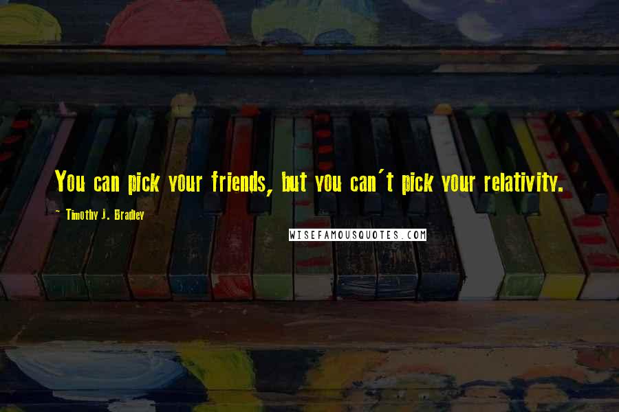 Timothy J. Bradley Quotes: You can pick your friends, but you can't pick your relativity.