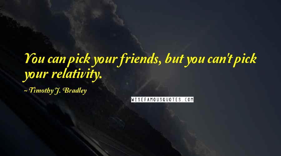 Timothy J. Bradley Quotes: You can pick your friends, but you can't pick your relativity.