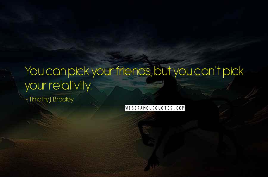 Timothy J. Bradley Quotes: You can pick your friends, but you can't pick your relativity.