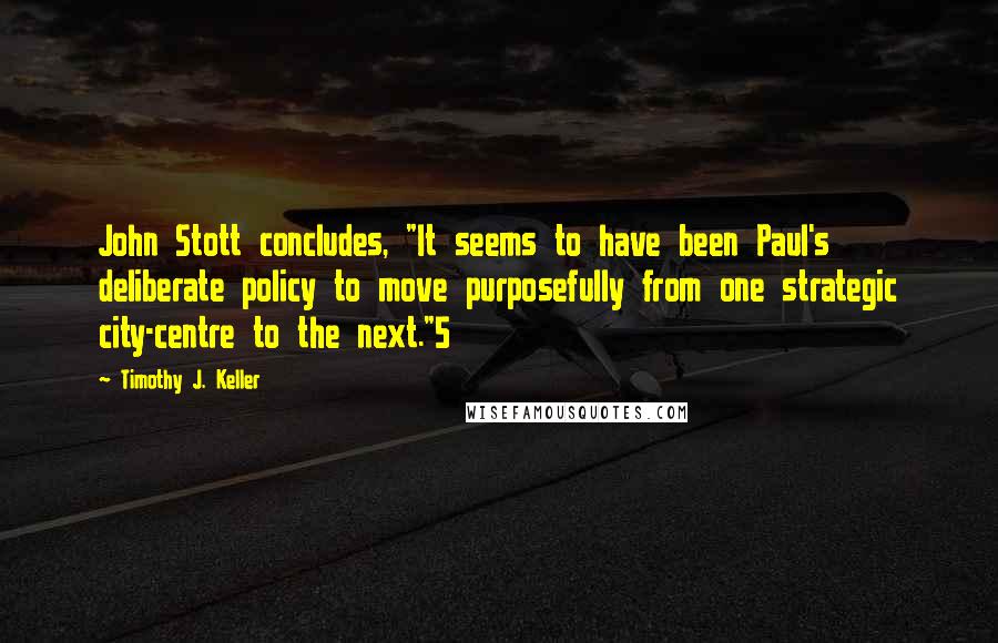 Timothy J. Keller Quotes: John Stott concludes, "It seems to have been Paul's deliberate policy to move purposefully from one strategic city-centre to the next."5