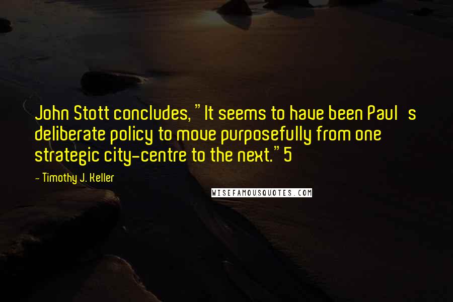 Timothy J. Keller Quotes: John Stott concludes, "It seems to have been Paul's deliberate policy to move purposefully from one strategic city-centre to the next."5