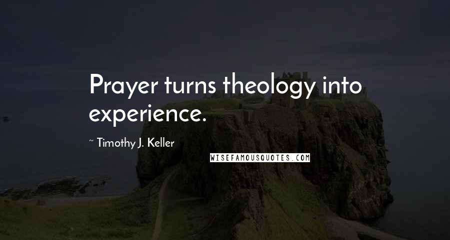 Timothy J. Keller Quotes: Prayer turns theology into experience.