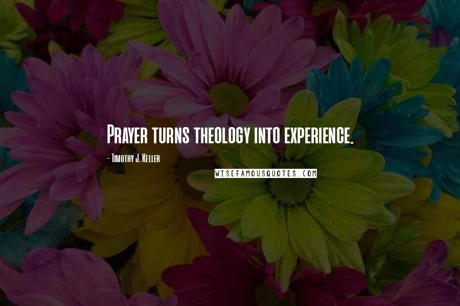 Timothy J. Keller Quotes: Prayer turns theology into experience.