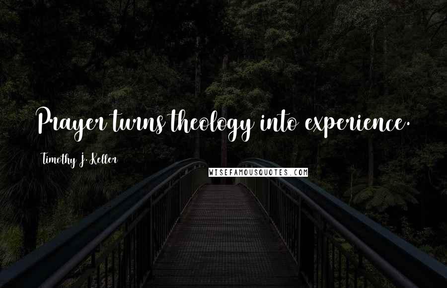 Timothy J. Keller Quotes: Prayer turns theology into experience.