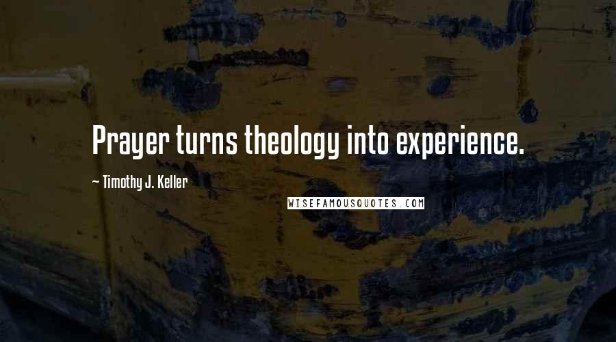 Timothy J. Keller Quotes: Prayer turns theology into experience.