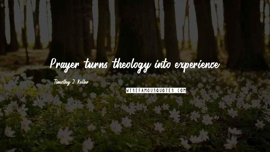 Timothy J. Keller Quotes: Prayer turns theology into experience.