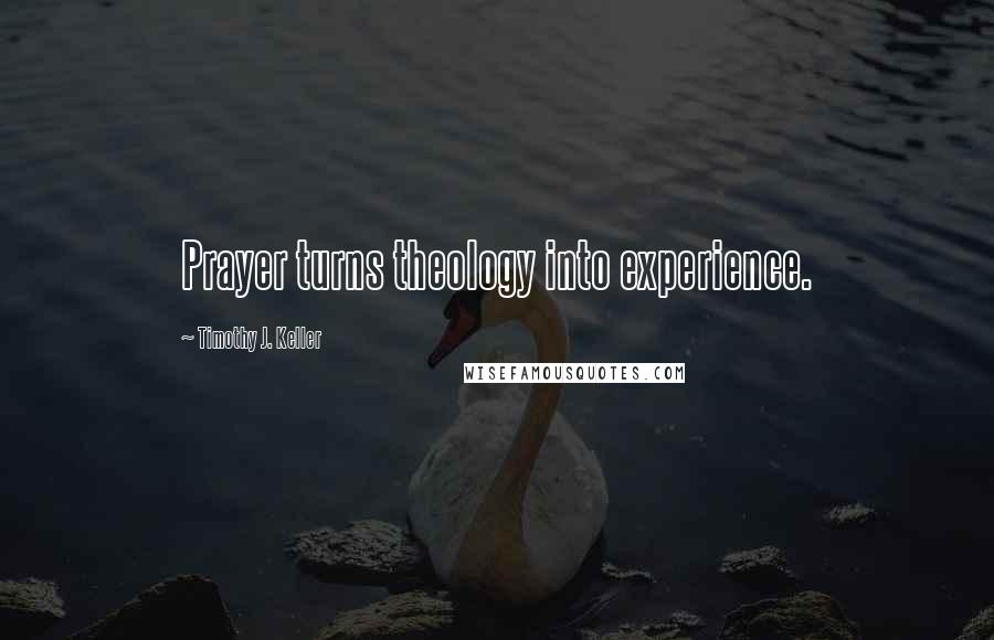 Timothy J. Keller Quotes: Prayer turns theology into experience.