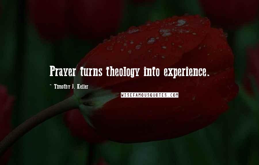 Timothy J. Keller Quotes: Prayer turns theology into experience.