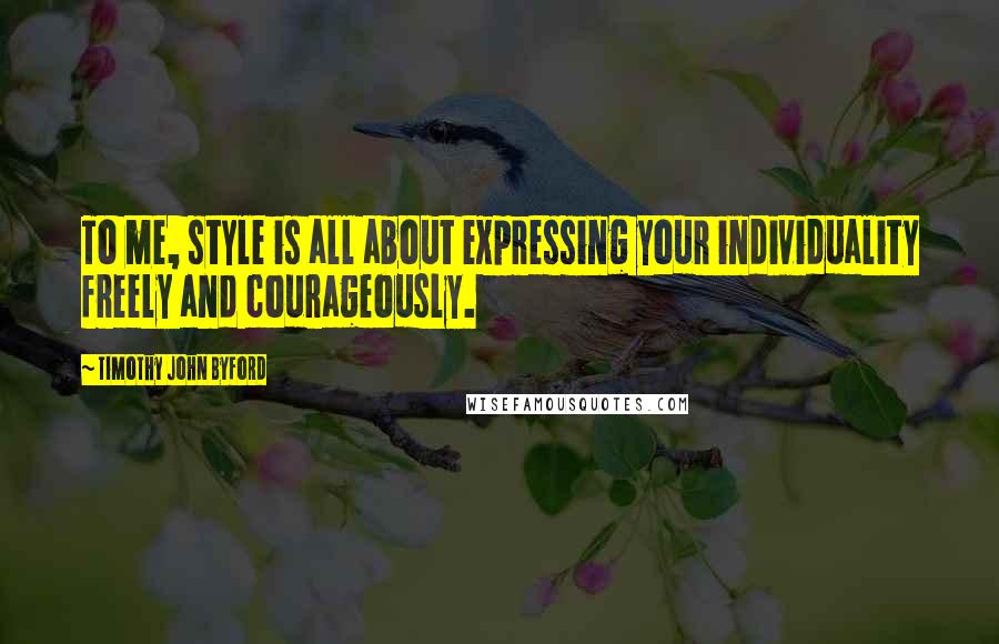 Timothy John Byford Quotes: To me, style is all about expressing your individuality freely and courageously.