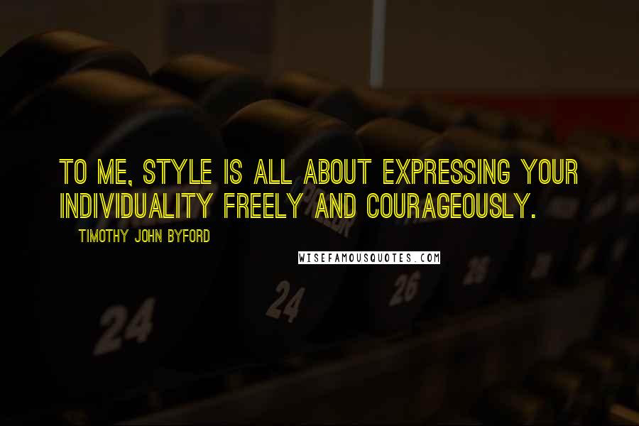 Timothy John Byford Quotes: To me, style is all about expressing your individuality freely and courageously.