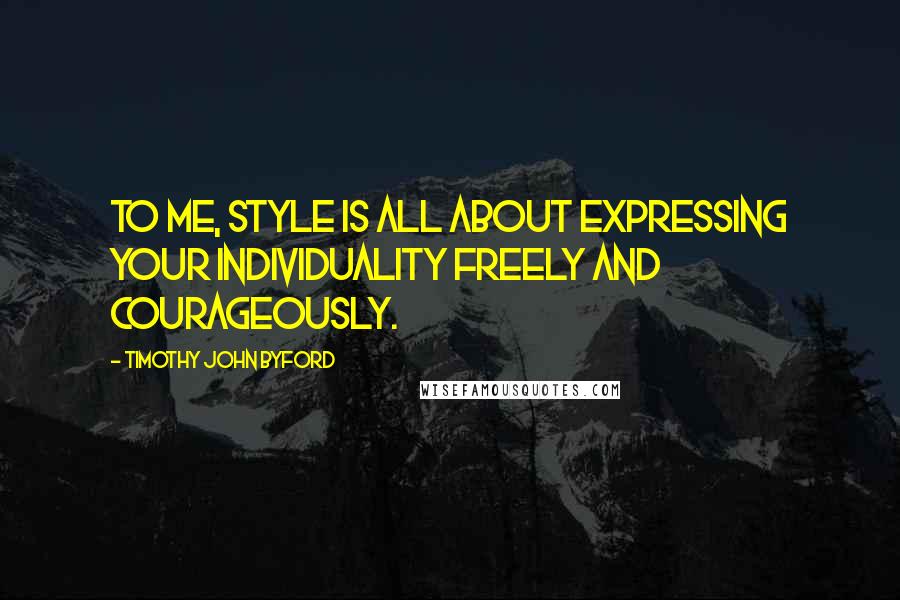 Timothy John Byford Quotes: To me, style is all about expressing your individuality freely and courageously.