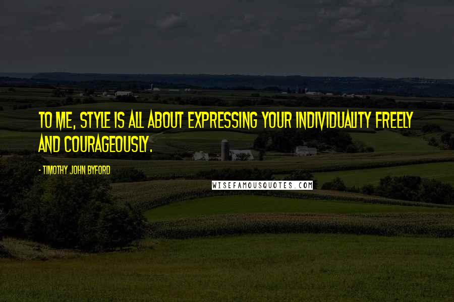 Timothy John Byford Quotes: To me, style is all about expressing your individuality freely and courageously.