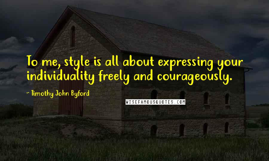 Timothy John Byford Quotes: To me, style is all about expressing your individuality freely and courageously.