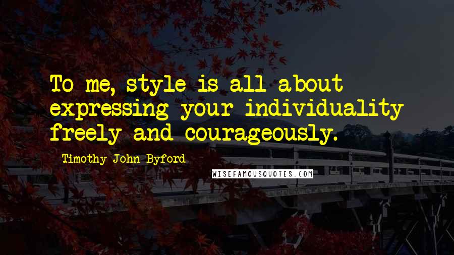 Timothy John Byford Quotes: To me, style is all about expressing your individuality freely and courageously.