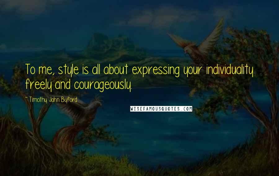 Timothy John Byford Quotes: To me, style is all about expressing your individuality freely and courageously.