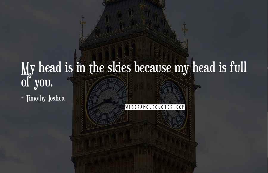 Timothy Joshua Quotes: My head is in the skies because my head is full of you.