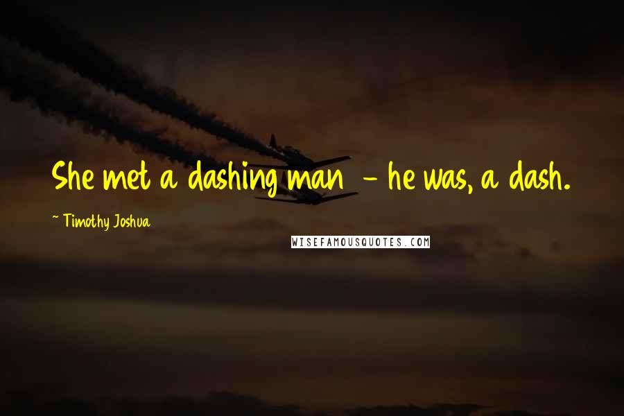 Timothy Joshua Quotes: She met a dashing man  - he was, a dash.