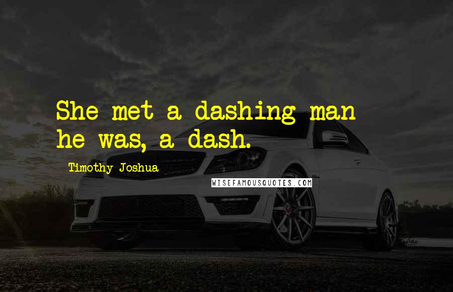 Timothy Joshua Quotes: She met a dashing man  - he was, a dash.