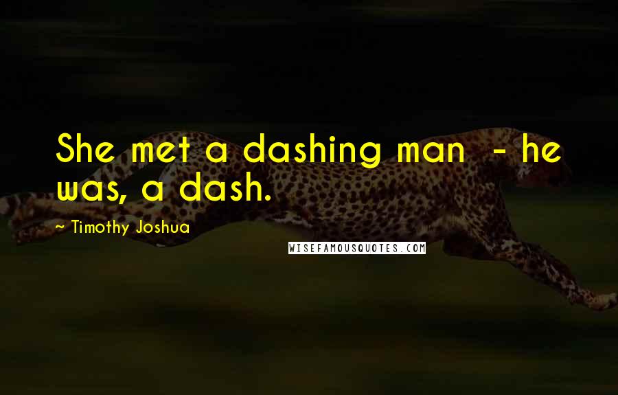 Timothy Joshua Quotes: She met a dashing man  - he was, a dash.