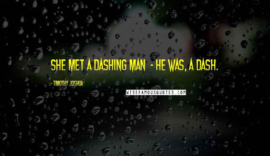 Timothy Joshua Quotes: She met a dashing man  - he was, a dash.