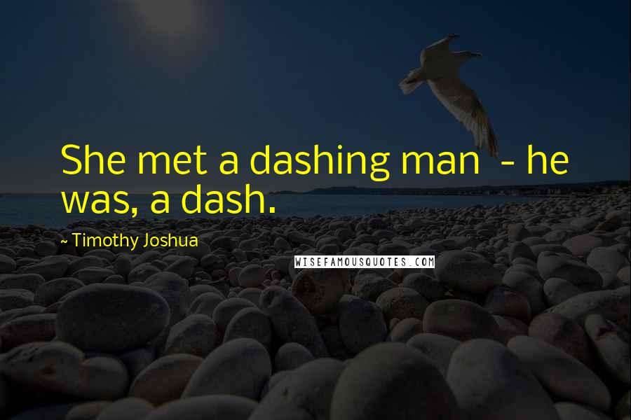 Timothy Joshua Quotes: She met a dashing man  - he was, a dash.