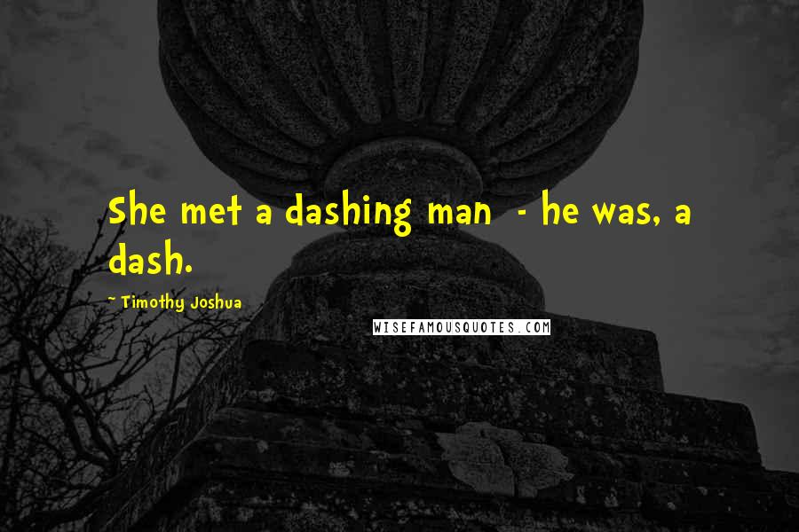 Timothy Joshua Quotes: She met a dashing man  - he was, a dash.