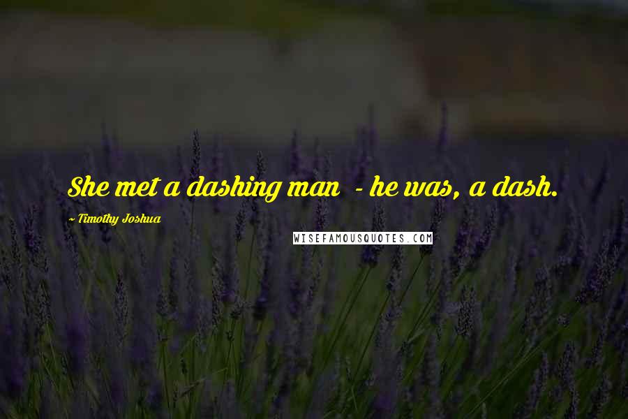 Timothy Joshua Quotes: She met a dashing man  - he was, a dash.