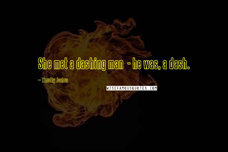 Timothy Joshua Quotes: She met a dashing man  - he was, a dash.